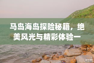 马岛海岛探险秘籍，绝美风光与精彩体验一网打尽！