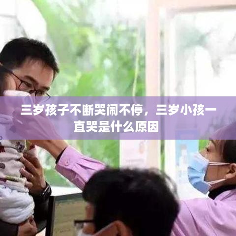 三岁孩子不断哭闹不停，三岁小孩一直哭是什么原因 