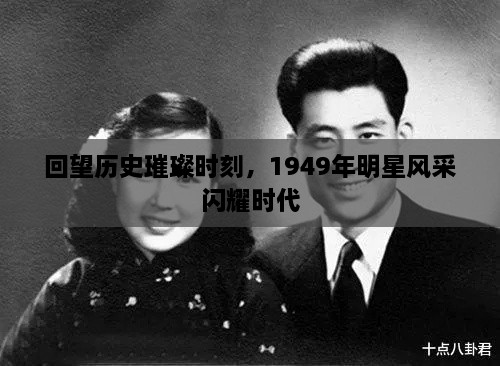 回望历史璀璨时刻，1949年明星风采闪耀时代