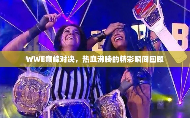 WWE巅峰对决，热血沸腾的精彩瞬间回顾