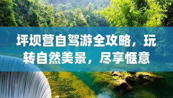 坪坝营自驾游全攻略，玩转自然美景，尽享惬意旅程！