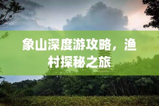 象山深度游攻略，渔村探秘之旅