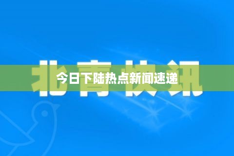 今日下陆热点新闻速递