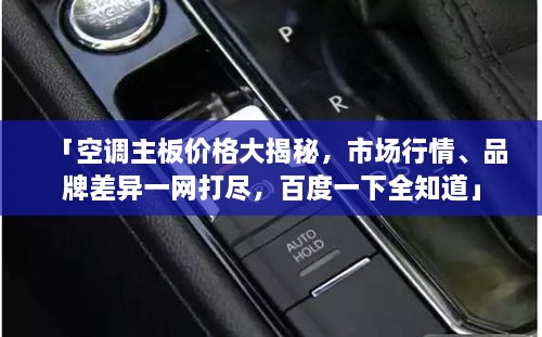 「空调主板价格大揭秘，市场行情、品牌差异一网打尽，百度一下全知道」