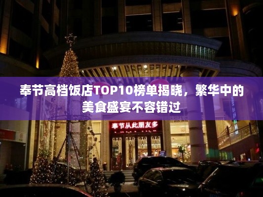 奉节高档饭店TOP10榜单揭晓，繁华中的美食盛宴不容错过