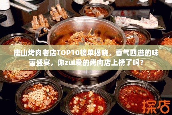 唐山烤肉老店TOP10榜单揭晓，香气四溢的味蕾盛宴，你zui爱的烤肉店上榜了吗？