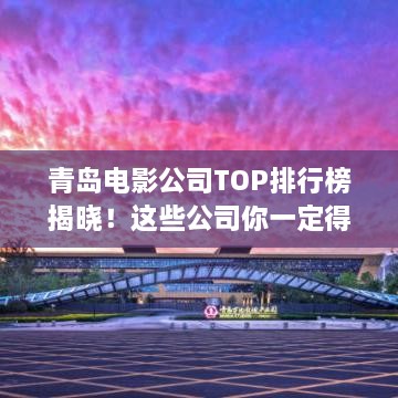 青岛电影公司TOP排行榜揭晓！这些公司你一定得知道