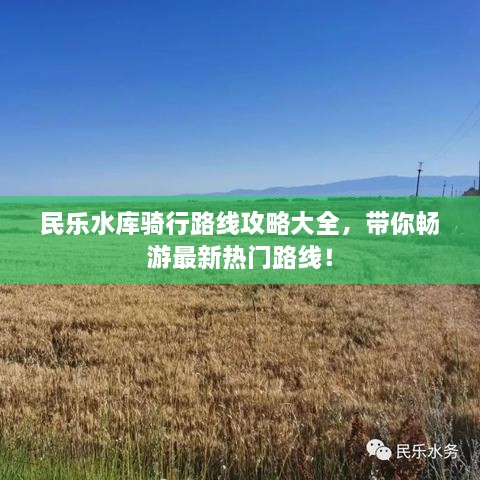 民乐水库骑行路线攻略大全，带你畅游最新热门路线！