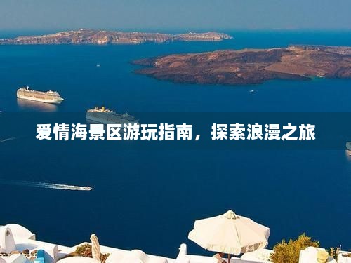 爱情海景区游玩指南，探索浪漫之旅