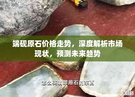 端砚原石价格走势，深度解析市场现状，预测未来趋势