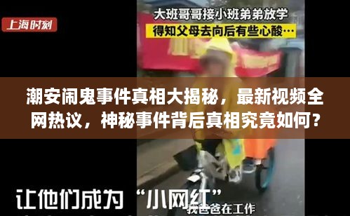 潮安闹鬼事件真相大揭秘，最新视频全网热议，神秘事件背后真相究竟如何？