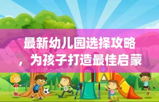 最新幼儿园选择攻略，为孩子打造最佳启蒙环境