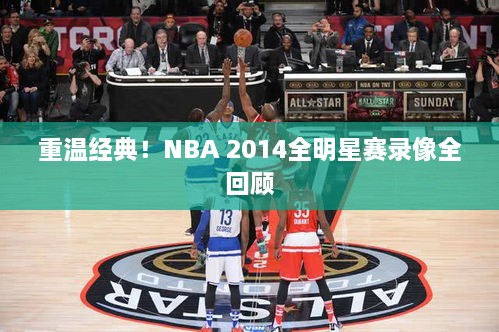 重温经典！NBA 2014全明星赛录像全回顾