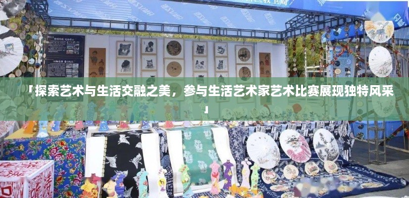 「探索艺术与生活交融之美，参与生活艺术家艺术比赛展现独特风采」