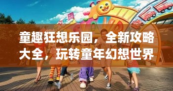 童趣狂想乐园，全新攻略大全，玩转童年幻想世界！