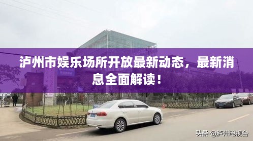 泸州市娱乐场所开放最新动态，最新消息全面解读！