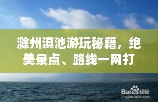 滁州滇池游玩秘籍，绝美景点、路线一网打尽！