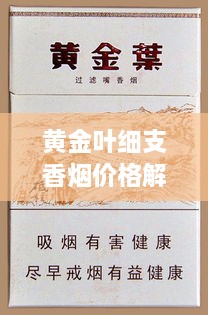 黄金叶细支香烟价格解析，最新行情，一网打尽！