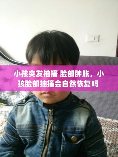 小孩突发抽搐 脸部肿胀，小孩脸部抽搐会自然恢复吗 