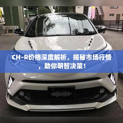 CH-R价格深度解析，揭秘市场行情，助你明智决策！