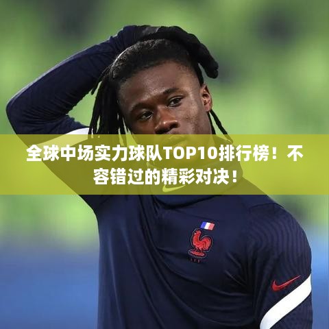 全球中场实力球队TOP10排行榜！不容错过的精彩对决！