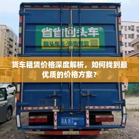 货车租赁价格深度解析，如何找到最优质的价格方案？