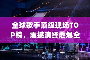 全球歌手顶级现场TOP榜，震撼演绎燃爆全场！