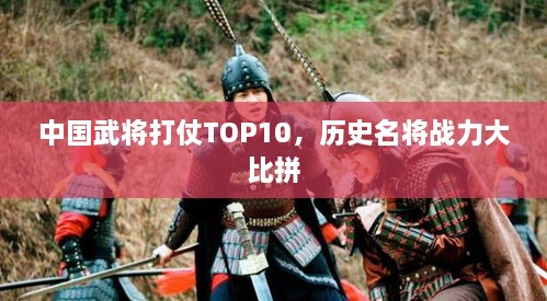 中国武将打仗TOP10，历史名将战力大比拼