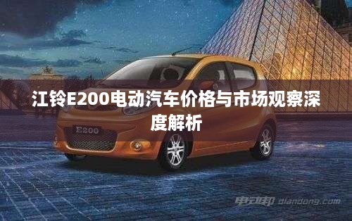 江铃E200电动汽车价格与市场观察深度解析