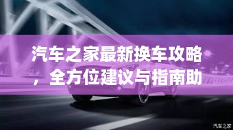 汽车之家最新换车攻略，全方位建议与指南助你轻松换车