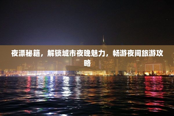 夜漂秘籍，解锁城市夜晚魅力，畅游夜间旅游攻略