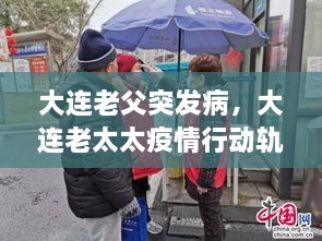 大连老父突发病，大连老太太疫情行动轨迹 