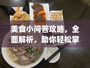 美食小问答攻略，全面解析，助你轻松掌握美食秘籍！