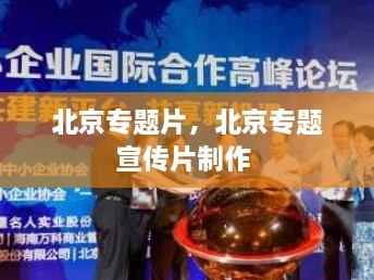 北京专题片，北京专题宣传片制作 