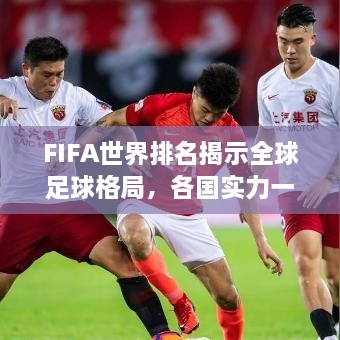 FIFA世界排名揭示全球足球格局，各国实力一览无余！