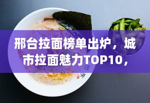 邢台拉面榜单出炉，城市拉面魅力TOP10，不容错过的美味之旅