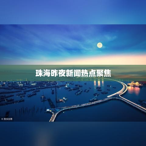 珠海昨夜新闻热点聚焦