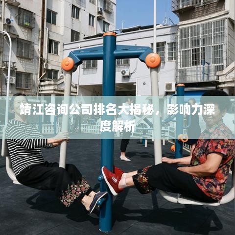 靖江咨询公司排名大揭秘，影响力深度解析