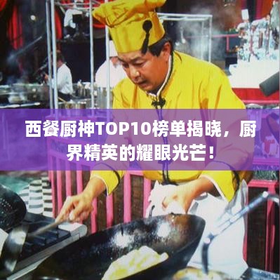 西餐厨神TOP10榜单揭晓，厨界精英的耀眼光芒！