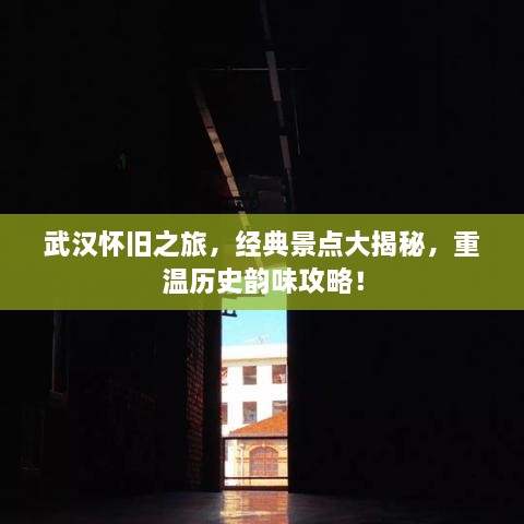 武汉怀旧之旅，经典景点大揭秘，重温历史韵味攻略！