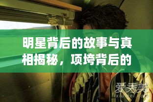 明星背后的故事与真相揭秘，项垮背后的真相探究