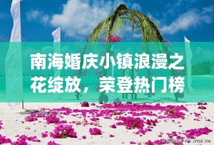 南海婚庆小镇浪漫之花绽放，荣登热门榜单前十！