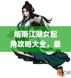 烟雨江湖女配角攻略大全，最新指南助你轻松掌握游戏角色魅力！