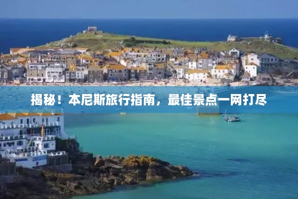 揭秘！本尼斯旅行指南，最佳景点一网打尽