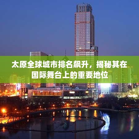 太原全球城市排名飙升，揭秘其在国际舞台上的重要地位