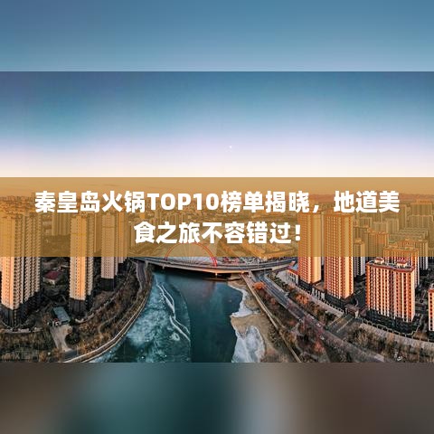 秦皇岛火锅TOP10榜单揭晓，地道美食之旅不容错过！