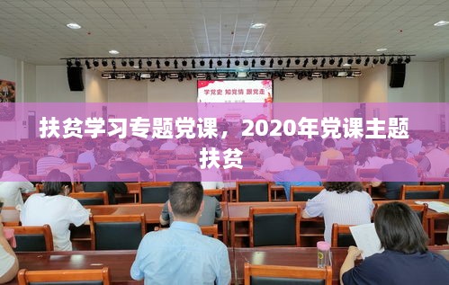 扶贫学习专题党课，2020年党课主题扶贫 