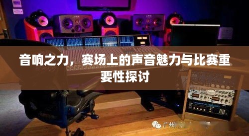 音响之力，赛场上的声音魅力与比赛重要性探讨