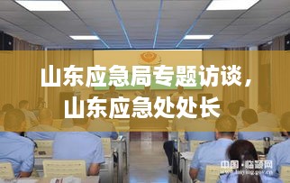 山东应急局专题访谈，山东应急处处长 