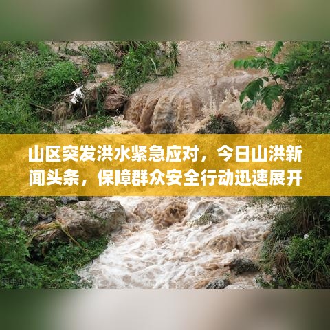 山区突发洪水紧急应对，今日山洪新闻头条，保障群众安全行动迅速展开